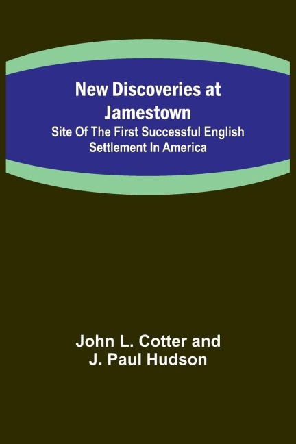 New Discoveries at Jamestown ; Site of the First Successful English Settlement in America