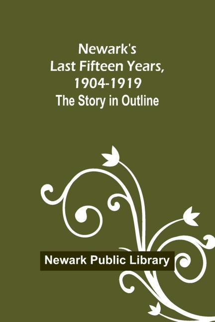 Newarks Last Fifteen Years, 1904-1919. The Story in Outline