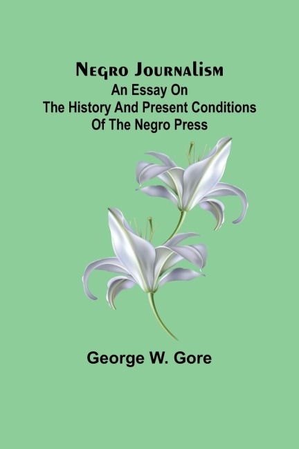 Negro Journalism: An Essay on the History and Present Conditions of the Negro Press