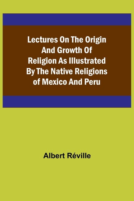 Lectures on the Origin and Growth of Religion as Illustrated by the Native Religions of Mexico and Peru