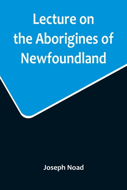 Lecture on the Aborigines of Newfoundland; Delivered Before the Mechanics Institute, at St. Johns, Newfoundland, on Monday, 17th January, 1859