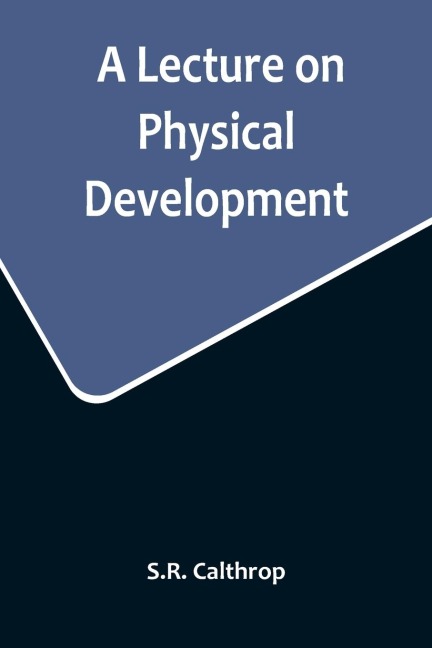 A Lecture on Physical Development, and its Relations to Mental and Spiritual Development, delivered before the American Institute of Instruction, at their Twenty-Ninth Annual Meeting, in Norwich, Conn., August 20, 1858
