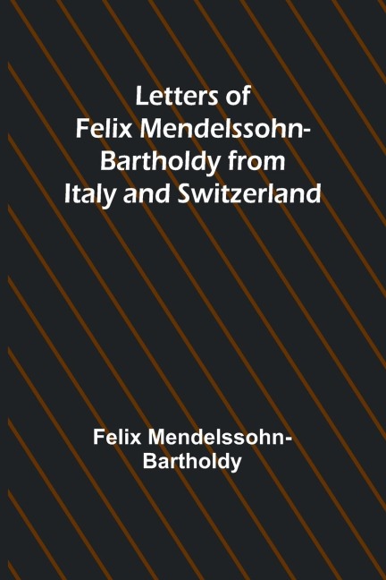 Letters of Felix Mendelssohn Bartholdy from Italy and Switzerland
