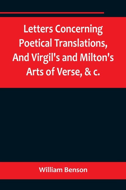 Letters Concerning Poetical Translations,And Virgils and Miltons Arts of Verse, &c.