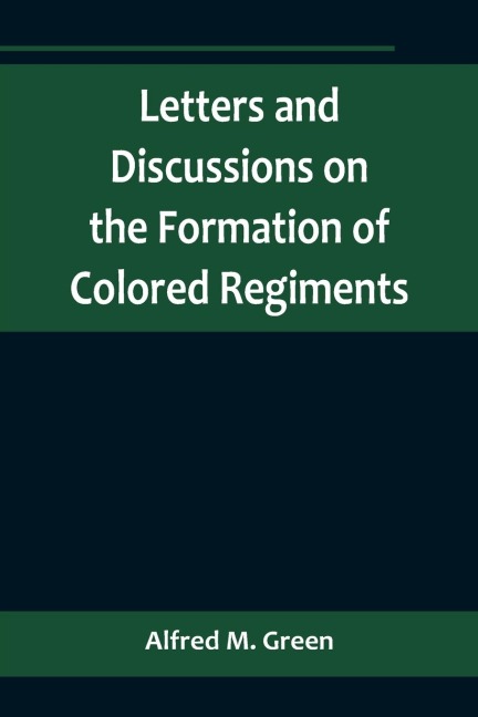 Letters and Discussions on the Formation of Colored Regiments,and the Duty of the Colored People in Regard to the Great Slaveholders Rebellion, in the United States of America