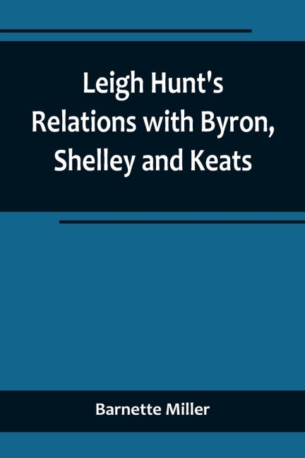 Leigh Hunts Relations with Byron, Shelley and Keats