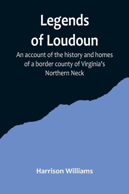Legends of Loudoun ;An account of the history and homes of a border county of Virginias Northern Neck