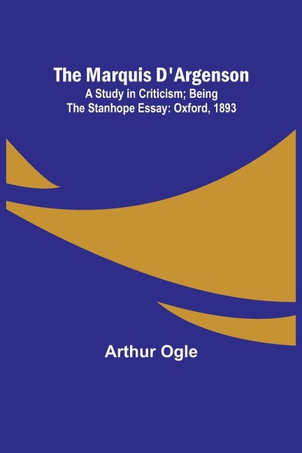 The Marquis DArgenson: A Study in Criticism; Being the Stanhope Essay: Oxford, 1893