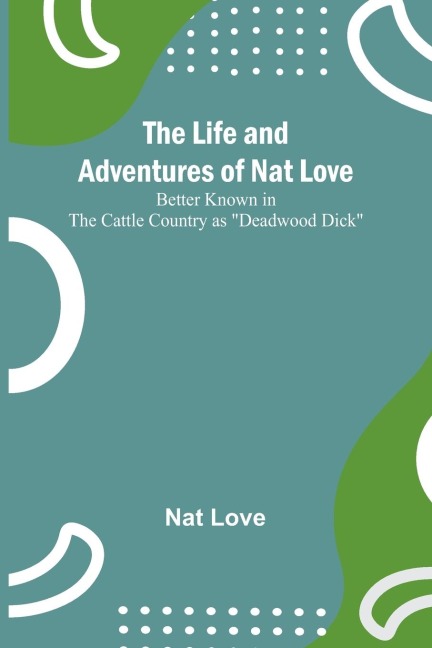 The Life and Adventures of Nat Love ;Better Known in the Cattle Country as Deadwood Dick