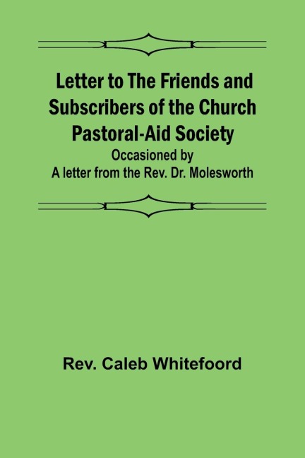 Letter to the Friends and Subscribers of the Church Pastoral-Aid Society ;occasioned by a letter from the Rev. Dr. Molesworth
