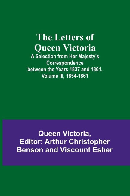 The Letters of Queen Victoria: A Selection from Her Majesty's Correspondence between the Years 1837 and 1861. Volume III, 1854-1861