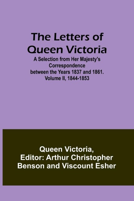 The Letters of Queen Victoria: A Selection from Her Majestys Correspondence between the Years 1837 and 1861. Volume II, 1844-1853