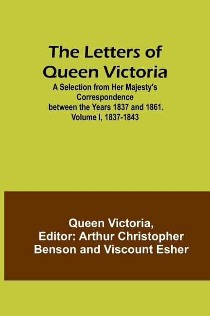 The Letters of Queen Victoria: A Selection from Her Majestys Correspondence between the Years 1837 and 1861. Volume I, 1837-1843