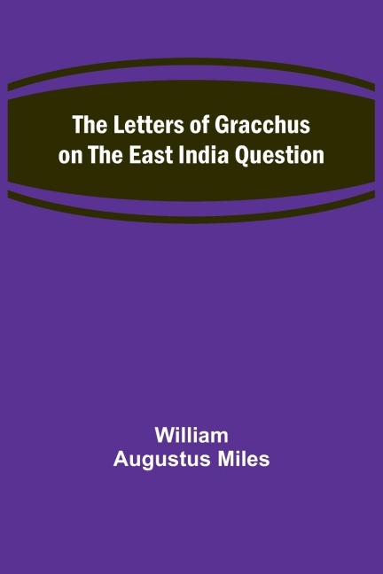 The Letters of Gracchus on the East India Question