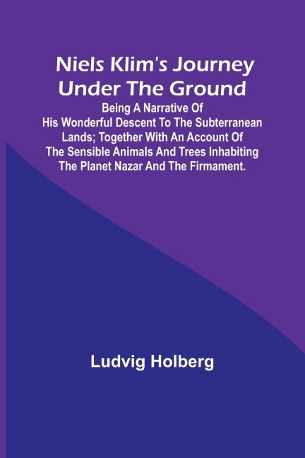 Niels Klims journey under the ground ; being a narrative of his wonderful descent to the subterranean lands; together with an account of the sensible animals and trees inhabiting the planet Nazar and the firmament.