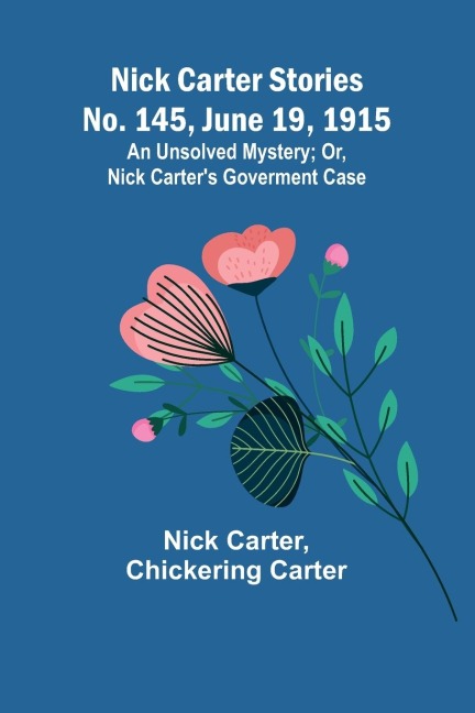 Nick Carter Stories No. 145, June 19, 1915: An Unsolved Mystery; Or, Nick Carters Goverment Case