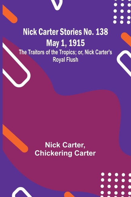 Nick Carter Stories No. 138 May 1, 1915; The Traitors of the Tropics; or, Nick Carters Royal Flush