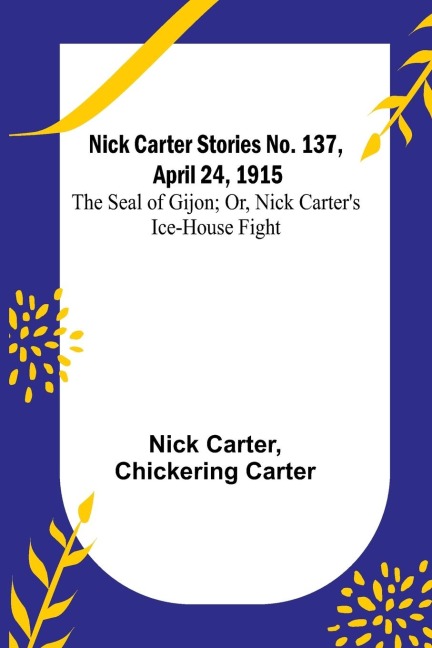 Nick Carter Stories No. 137, April 24, 1915: The Seal of Gijon; Or, Nick Carters Ice-House Fight