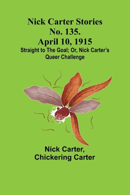 Nick Carter Stories No. 135. April 10, 1915; Straight to the Goal; Or, Nick Carters Queer Challenge