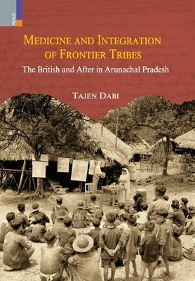 Medicine and Integration of Frontier Tribes: The British and After in Arunachal Pradesh