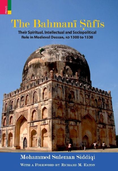 The Bahman&#299; S&#363;f&#299;s: Their Spiritual Intellectual and Sociopolitical Role in Medieval Deccan, AD 1300 to 1538