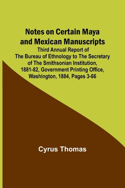 Notes on Certain Maya and Mexican Manuscripts ; Third Annual Report of the Bureau of Ethnology to the Secretary of the Smithsonian Institution, 1881-82, Government Printing Office, Washington, 1884, pages 3-66