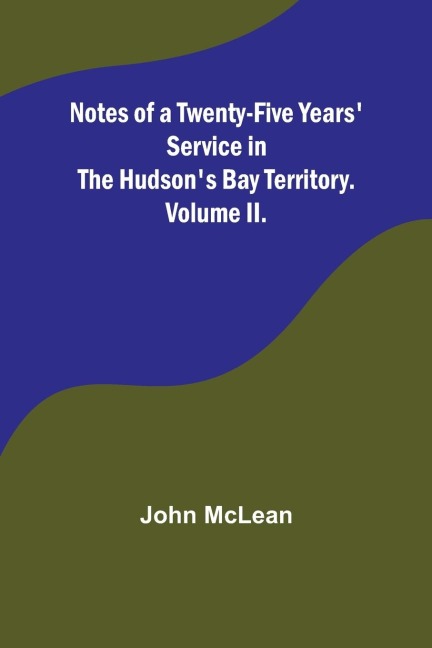 Notes of a Twenty-Five Years Service in the Hudsons Bay Territory. Volume II.