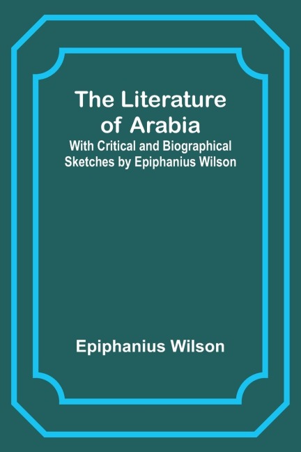 The Literature of Arabia: With Critical and Biographical Sketches by Epiphanius Wilson