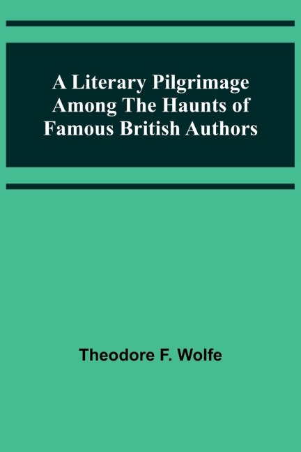 A Literary Pilgrimage Among the Haunts of Famous British Authors