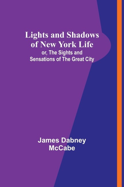 Lights and Shadows of New York Life: or, the Sights and Sensations of the Great City