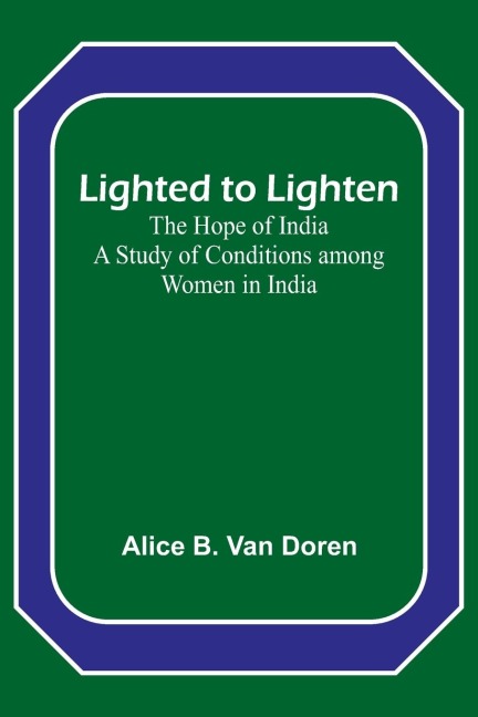 Lighted to Lighten: the Hope of India A Study of Conditions among Women in India