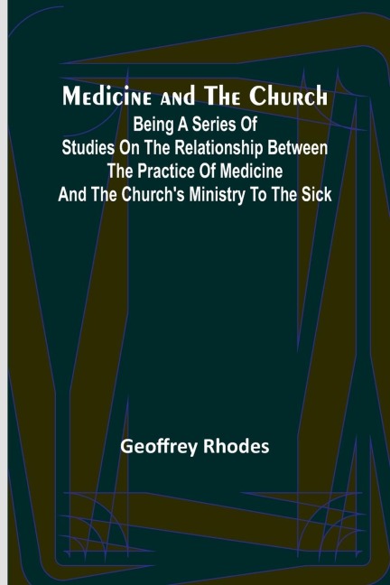 Medicine and the Church; Being a series of studies on the relationship between the practice of medicine and the churchs ministry to the sick