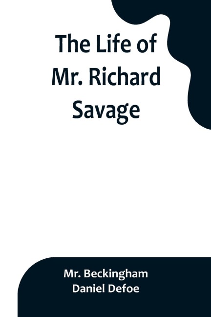 The Life of Mr. Richard Savage: Who was Condemnd with Mr. James Gregory, the last Sessions at the Old Baily, for the Murder of Mr. James Sinclair, at Robinsons Coffee-house at Charing-Cross.
