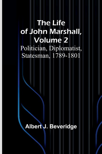 The Life of John Marshall, Volume 2: Politician, diplomatist, statesman, 1789-1801