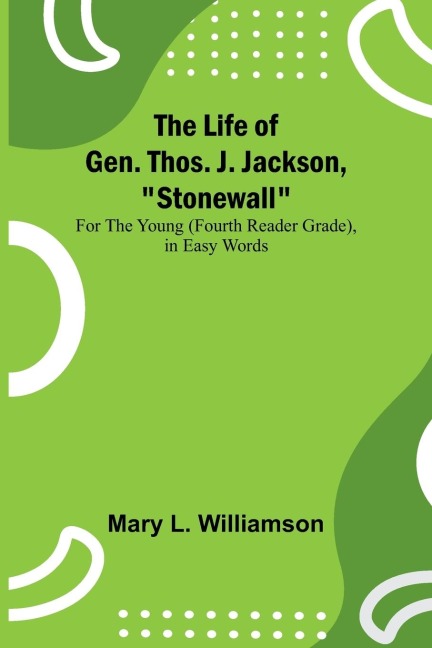 The Life of Gen. Thos. J. Jackson, Stonewall: For the Young (Fourth Reader Grade), in Easy Words