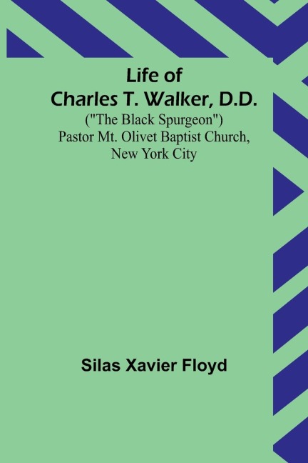 Life of Charles T. Walker, D.D.: (The Black Spurgeon) Pastor Mt. Olivet Baptist Church, New York City