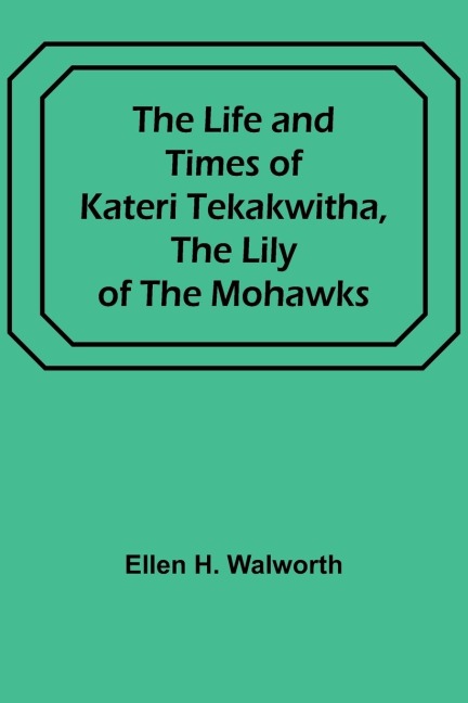 The Life and Times of Kateri Tekakwitha, the Lily of the Mohawks