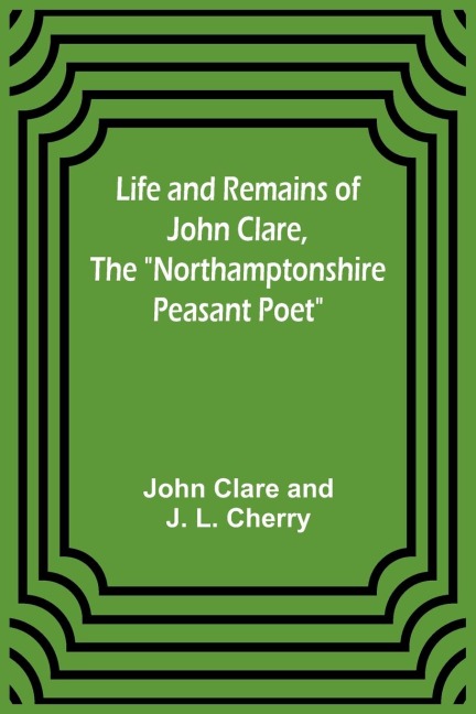 Life and Remains of John Clare, The "Northamptonshire Peasant Poet"