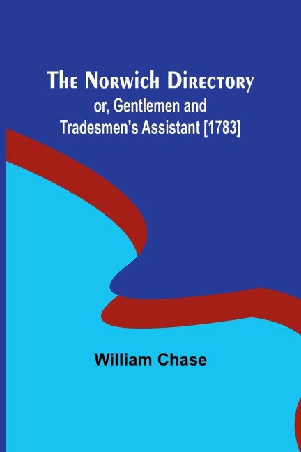 The Norwich Directory; or, Gentlemen and Tradesmens Assistant [1783]