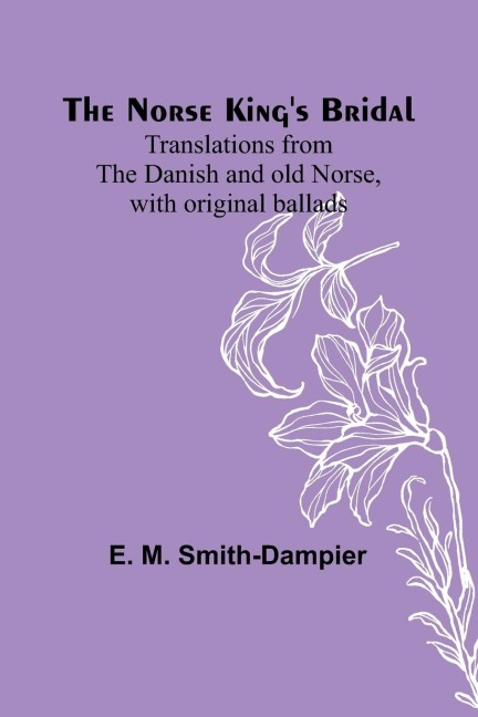 The Norse Kings Bridal ; Translations from the Danish and old Norse, with original ballads