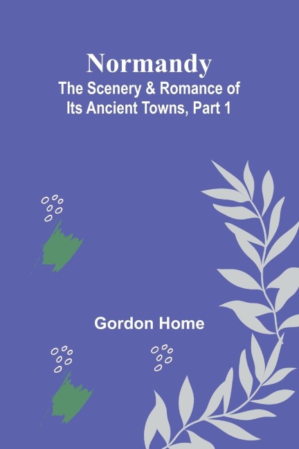 Normandy: The Scenery & Romance of Its Ancient Towns, Part 1