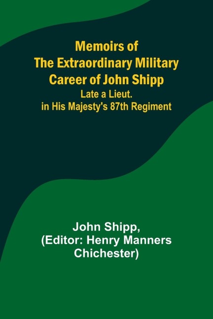 Memoirs of the Extraordinary Military Career of John Shipp; Late a Lieut. in His Majestys 87th Regiment