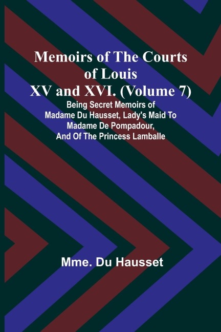 Memoirs of the Courts of Louis XV and XVI. (Volume 7); Being secret memoirs of Madame Du Hausset, ladys maid to Madame de Pompadour, and of the Princess Lamballe