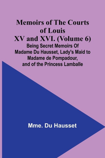 Memoirs of the Courts of Louis XV and XVI. (Volume 6); Being secret memoirs of Madame Du Hausset, ladys maid to Madame de Pompadour, and of the Princess Lamballe
