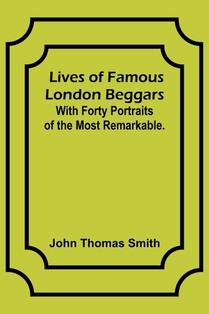 Lives of Famous London Beggars: With Forty Portraits of the Most Remarkable.