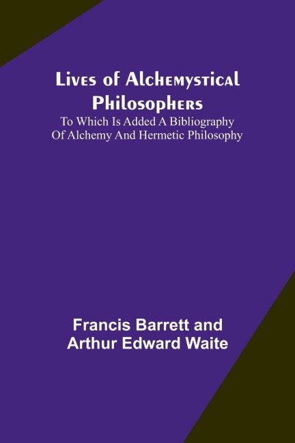 Lives of alchemystical philosophers: To which is added a bibliography of alchemy and hermetic philosophy