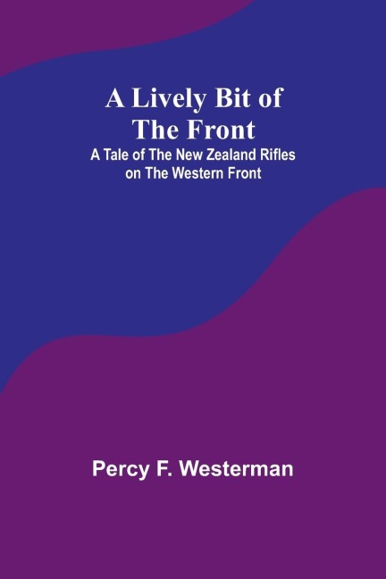 A Lively Bit of the Front: A Tale of the New Zealand Rifles on the Western Front