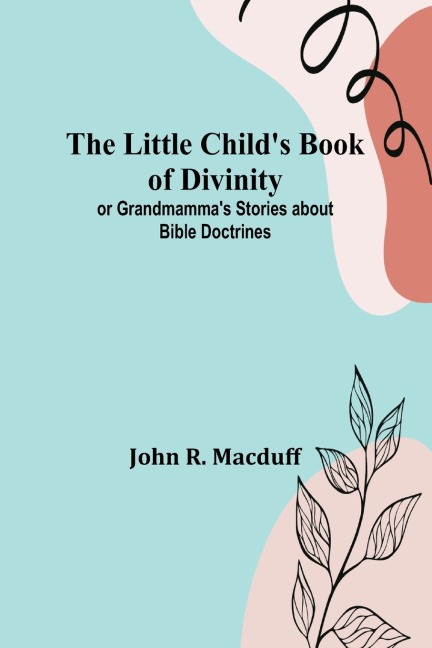 The Little Childs Book of Divinity: or Grandmammas Stories about Bible Doctrines