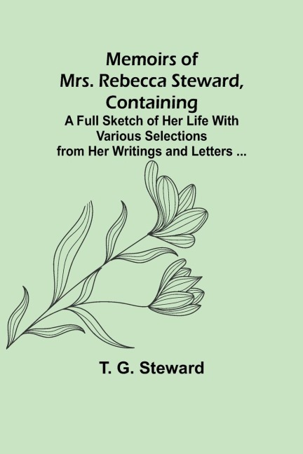 Memoirs of Mrs. Rebecca Steward, Containing: A Full Sketch of Her Life With Various Selections from Her Writings and Letters ...