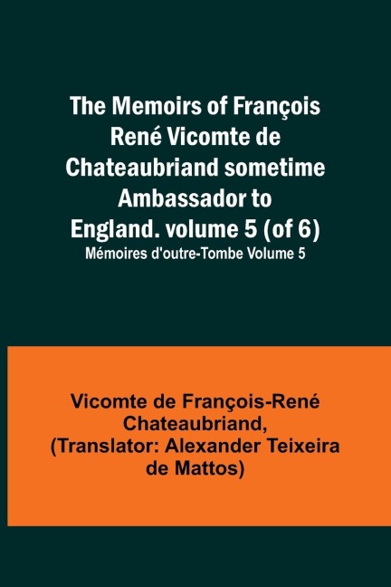 The Memoirs of François René Vicomte de Chateaubriand sometime Ambassador to England. volume 5 (of 6); Mémoires doutre-tombe volume 5